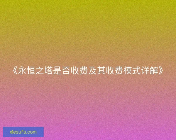 《永恒之塔是否收费及其收费模式详解》