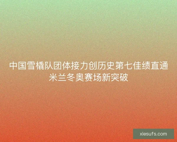 中国雪橇队团体接力创历史第七佳绩直通米兰冬奥赛场新突破 中国雪橇队团体接力创历史第七佳绩直通米兰冬奥赛场新突破