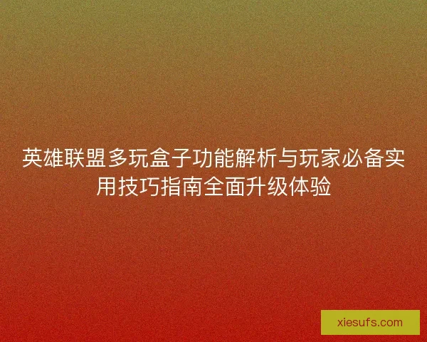英雄联盟多玩盒子功能解析与玩家必备实用技巧指南全面升级体验