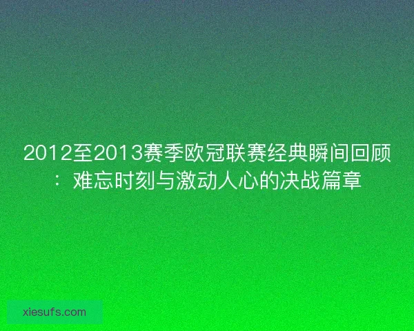 2012至2013赛季欧冠联赛经典瞬间回顾:难忘时刻与激动人心的决战篇章 2012至2013赛季欧冠联赛经典瞬间回顾:难忘时刻与激动人心的决战篇章