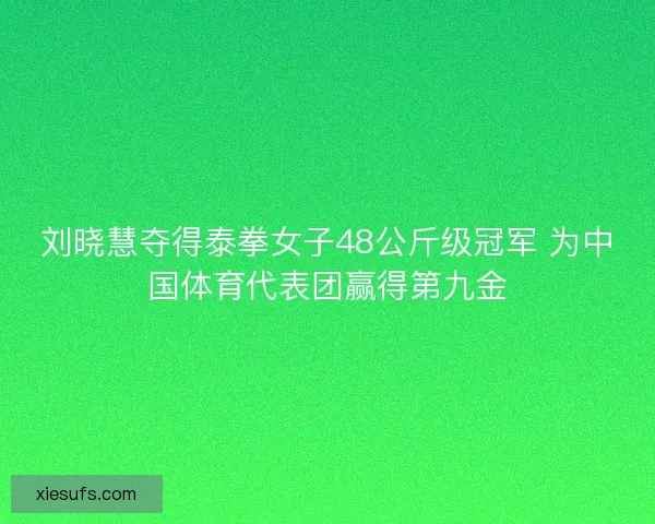 刘晓慧夺得泰拳女子48公斤级冠军 为中国体育代表团赢得第九金