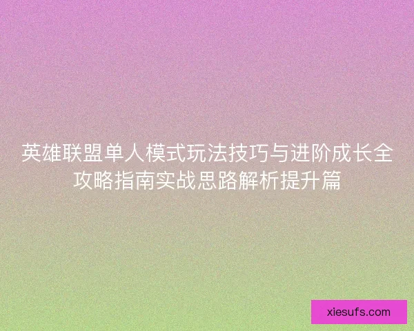 英雄联盟单人模式玩法技巧与进阶成长全攻略指南实战思路解析提升篇